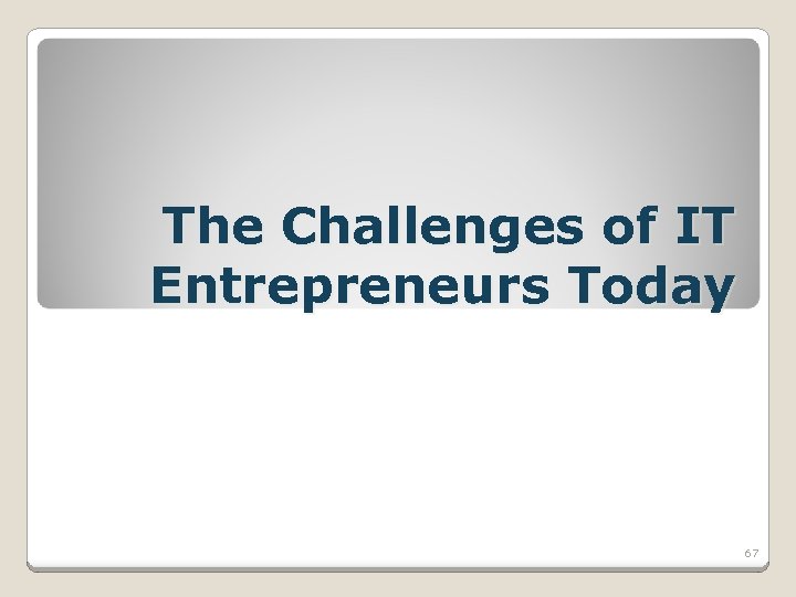 The Challenges of IT Entrepreneurs Today 67 