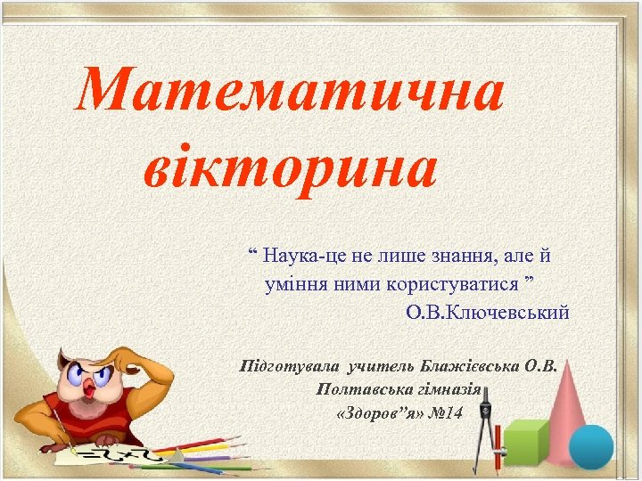 Математична вікторина “ Наука-це не лише знання, але й уміння ними користуватися ” О.