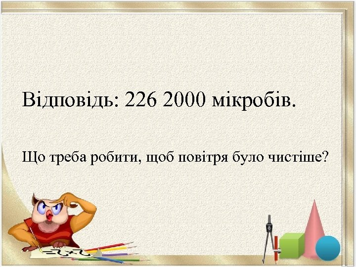 Відповідь: 226 2000 мікробів. Що треба робити, щоб повітря було чистіше? 
