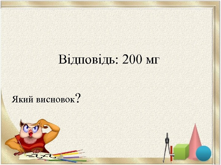 Відповідь: 200 мг Який висновок? 