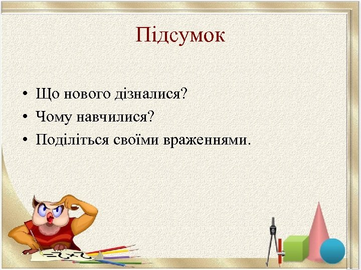 Підсумок • Що нового дізналися? • Чому навчилися? • Поділіться своїми враженнями. 