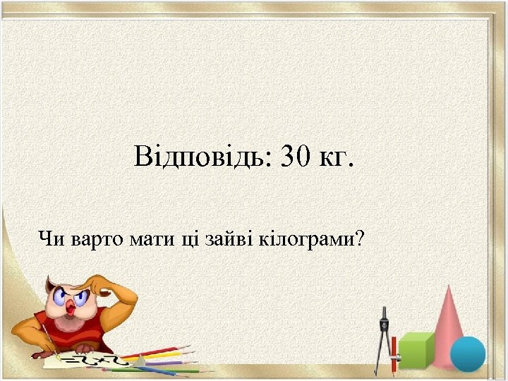 Відповідь: 30 кг. Чи варто мати ці зайві кілограми? 