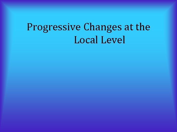 Progressive Changes at the Local Level 