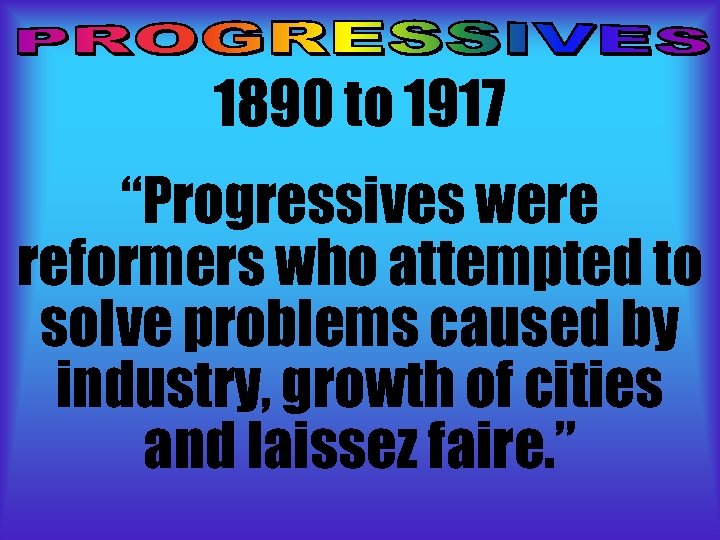 1890 to 1917 “Progressives were reformers who attempted to solve problems caused by industry,