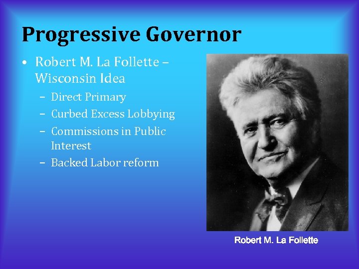 Progressive Governor • Robert M. La Follette – Wisconsin Idea – Direct Primary –