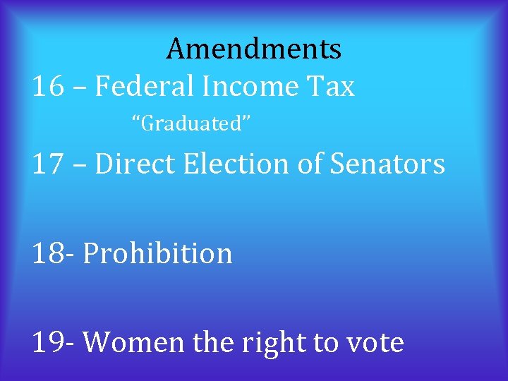 Amendments 16 – Federal Income Tax “Graduated” 17 – Direct Election of Senators 18