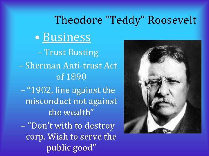 Theodore “Teddy” Roosevelt • Business – Trust Busting – Sherman Anti-trust Act of 1890