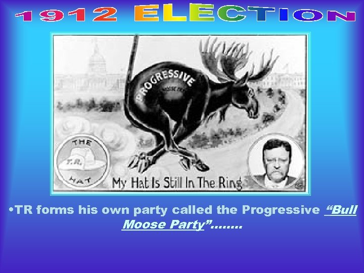  • TR forms his own party called the Progressive “Bull Moose Party”……. .
