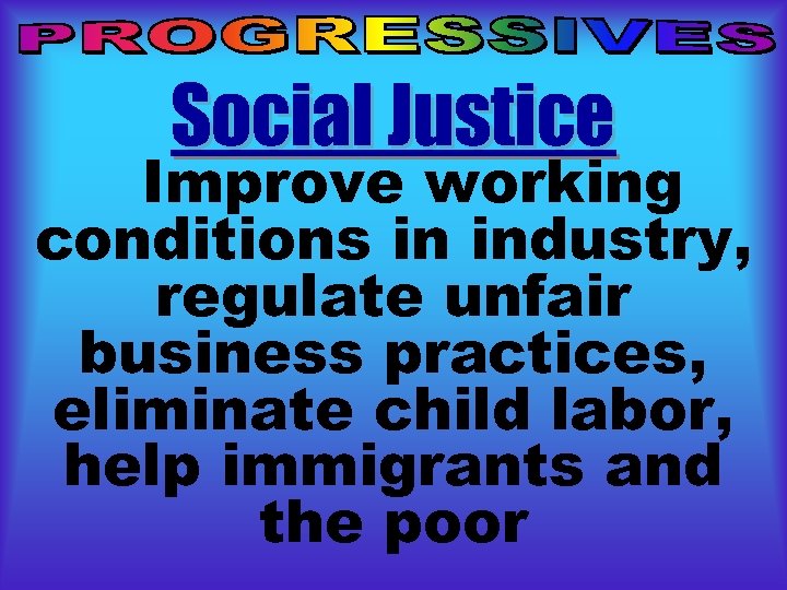 Social Justice Improve working conditions in industry, regulate unfair business practices, eliminate child labor,