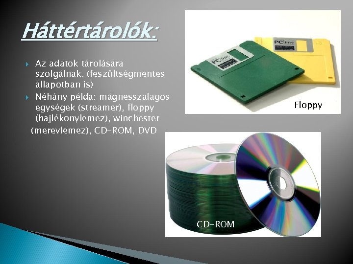 Háttértárolók: Az adatok tárolására szolgálnak. (feszültségmentes állapotban is) Néhány példa: mágnesszalagos egységek (streamer), floppy