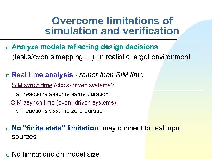 Overcome limitations of simulation and verification Analyze models reflecting design decisions (tasks/events mapping, …),