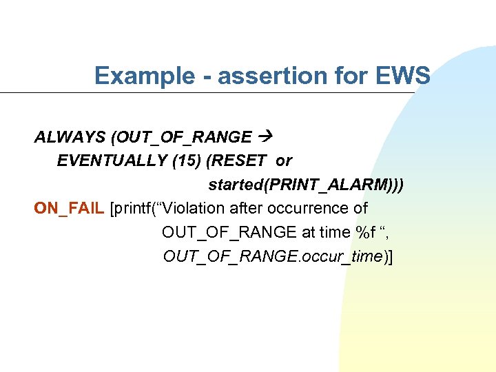 Example - assertion for EWS ALWAYS (OUT_OF_RANGE EVENTUALLY (15) (RESET or started(PRINT_ALARM))) ON_FAIL [printf(“Violation