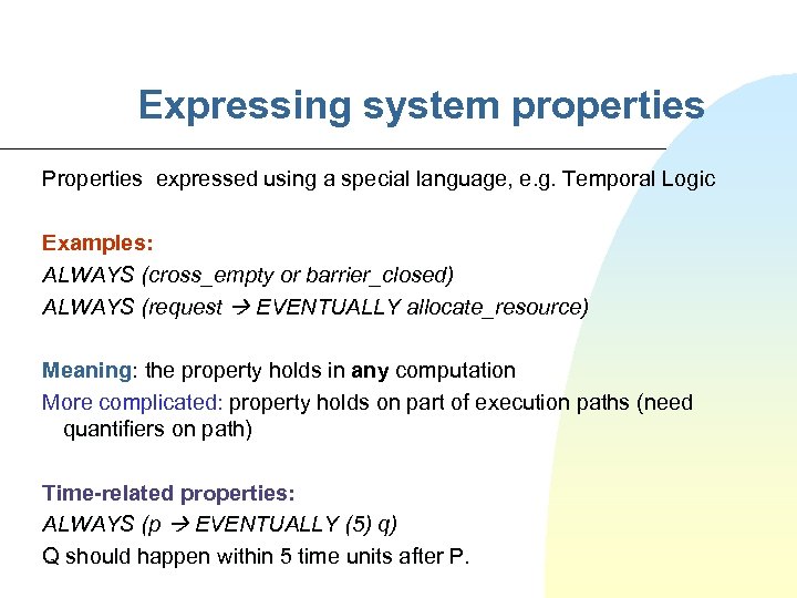 Expressing system properties Properties expressed using a special language, e. g. Temporal Logic Examples: