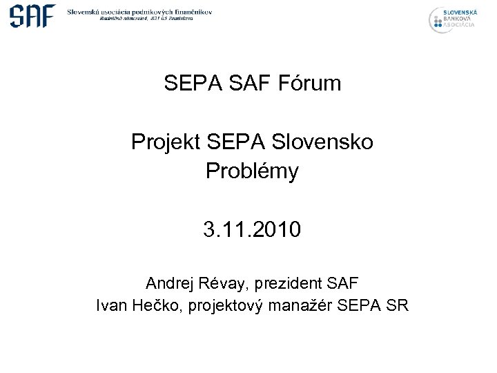 SEPA SAF Fórum Projekt SEPA Slovensko Problémy 3. 11. 2010 Andrej Révay, prezident SAF