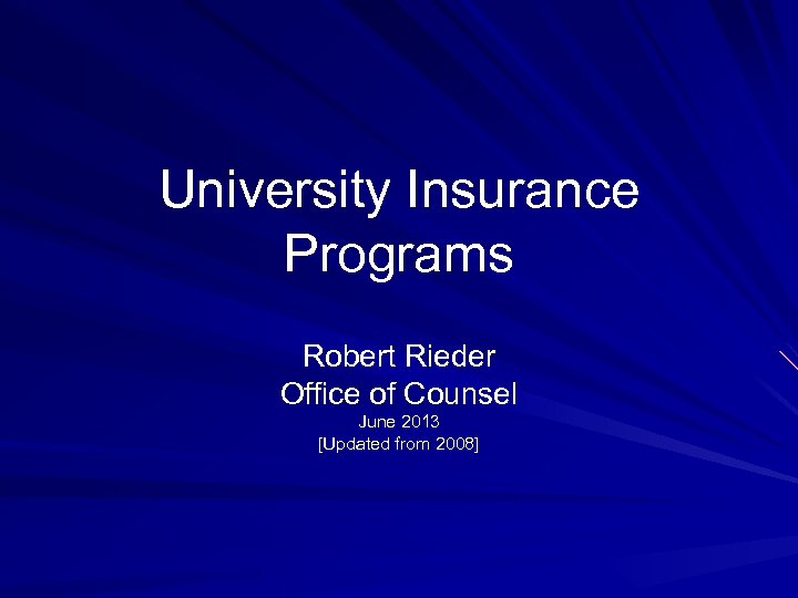 University Insurance Programs Robert Rieder Office of Counsel June 2013 [Updated from 2008] 