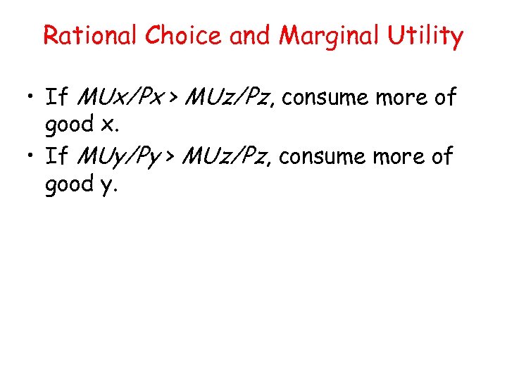 Rational Choice and Marginal Utility • If MUx/Px > MUz/Pz, consume more of good