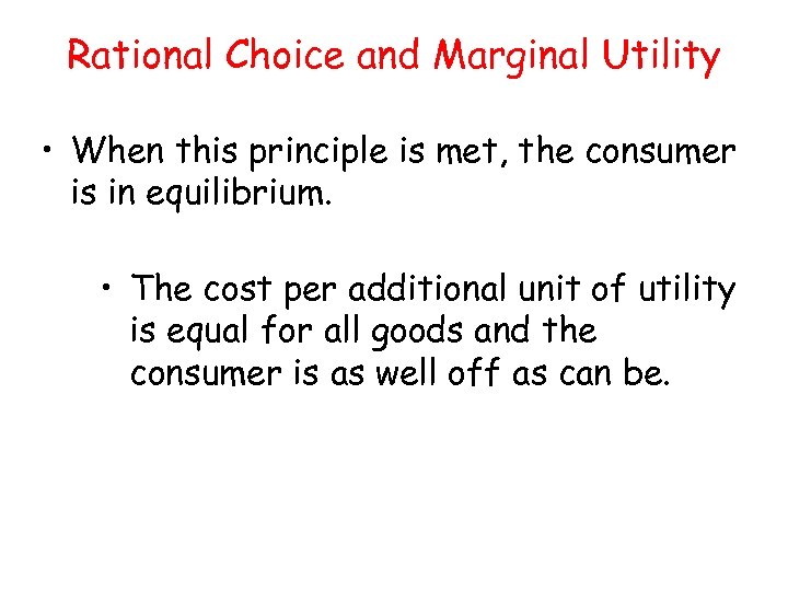 Rational Choice and Marginal Utility • When this principle is met, the consumer is