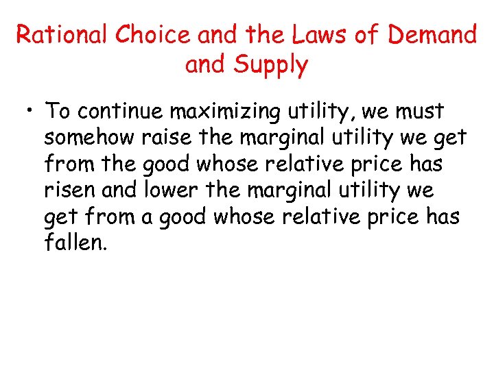 Rational Choice and the Laws of Demand Supply • To continue maximizing utility, we