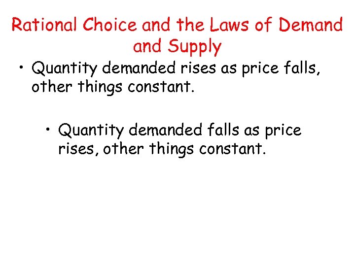 Rational Choice and the Laws of Demand Supply • Quantity demanded rises as price