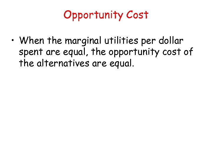 Opportunity Cost • When the marginal utilities per dollar spent are equal, the opportunity
