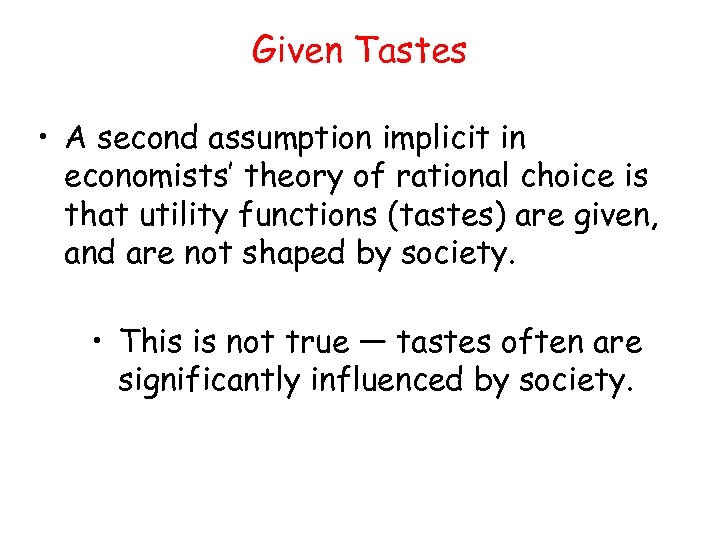 Given Tastes • A second assumption implicit in economists’ theory of rational choice is