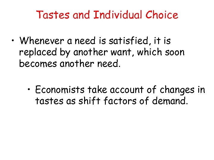 Tastes and Individual Choice • Whenever a need is satisfied, it is replaced by