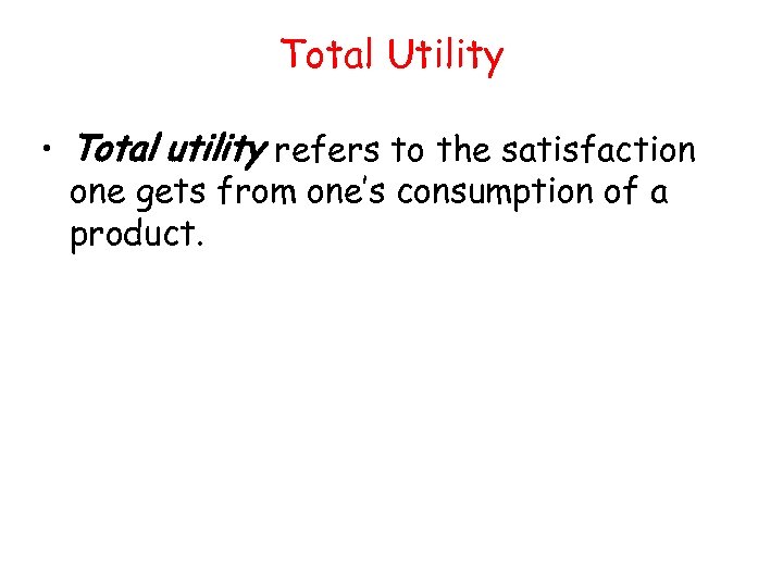 Total Utility • Total utility refers to the satisfaction one gets from one’s consumption