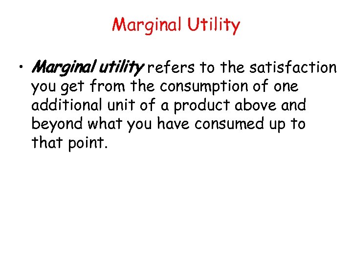 Marginal Utility • Marginal utility refers to the satisfaction you get from the consumption