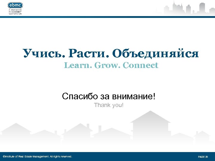 Учись. Расти. Объединяйся Learn. Grow. Connect Спасибо за внимание! Thank you! ©Institute of Real