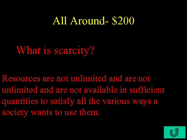 All Around- $200 What is scarcity? Resources are not unlimited and are not available