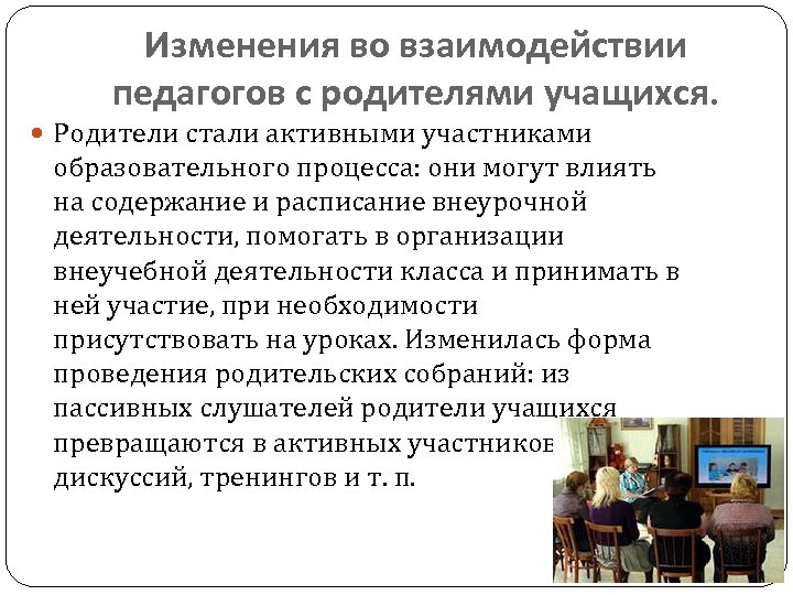 Изменения во взаимодействии педагогов с родителями учащихся. Родители стали активными участниками образовательного процесса: они