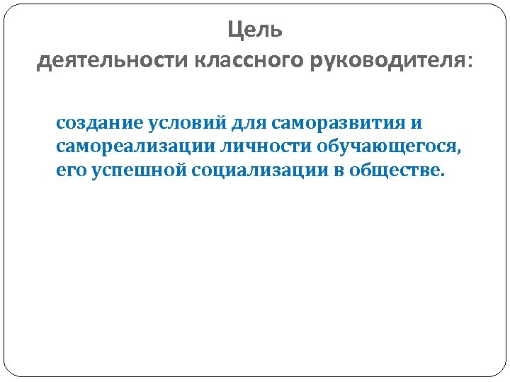 Цель деятельности классного руководителя: создание условий для саморазвития и самореализации личности обучающегося, его успешной