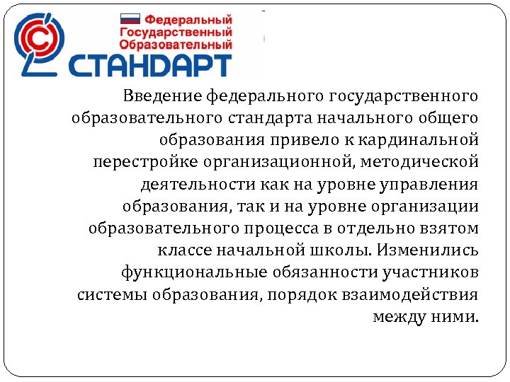 Введение федерального государственного образовательного стандарта начального общего образования привело к кардинальной перестройке организационной, методической