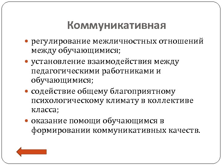 Коммуникативная регулирование межличностных отношений между обучающимися; установление взаимодействия между педагогическими работниками и обучающимися; содействие