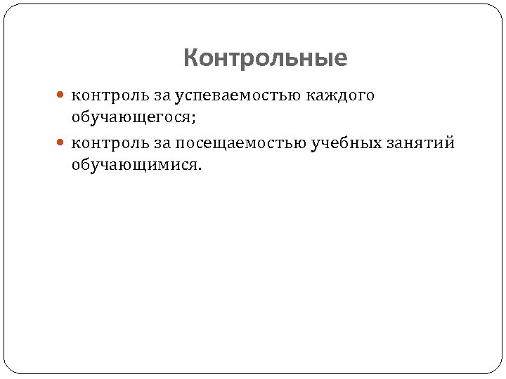 Контрольные контроль за успеваемостью каждого обучающегося; контроль за посещаемостью учебных занятий обучающимися. 