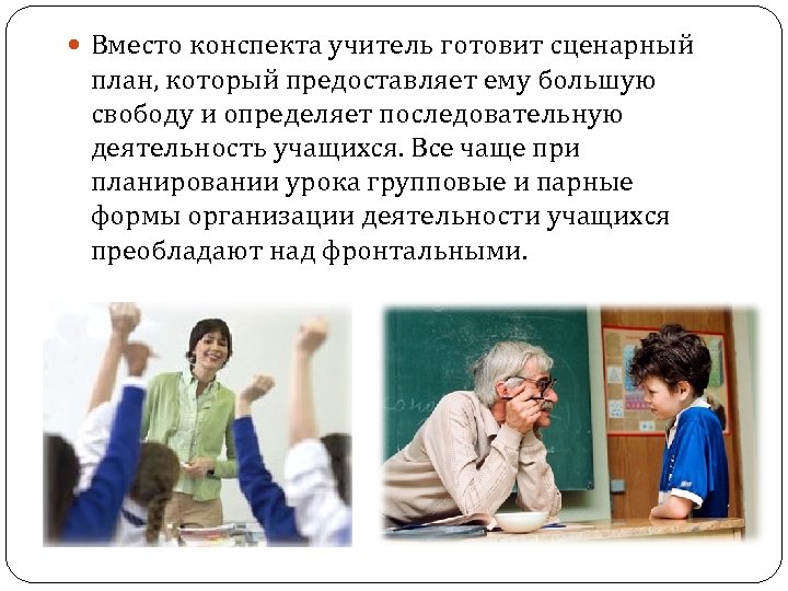  Вместо конспекта учитель готовит сценарный план, который предоставляет ему большую свободу и определяет