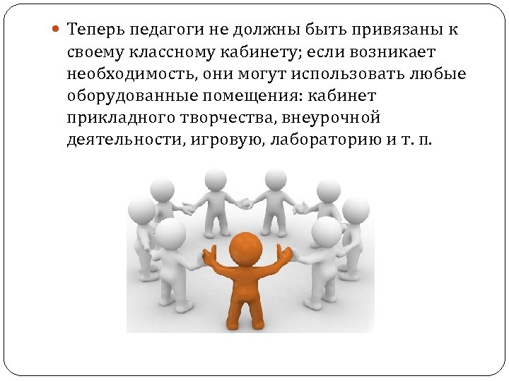  Теперь педагоги не должны быть привязаны к своему классному кабинету; если возникает необходимость,