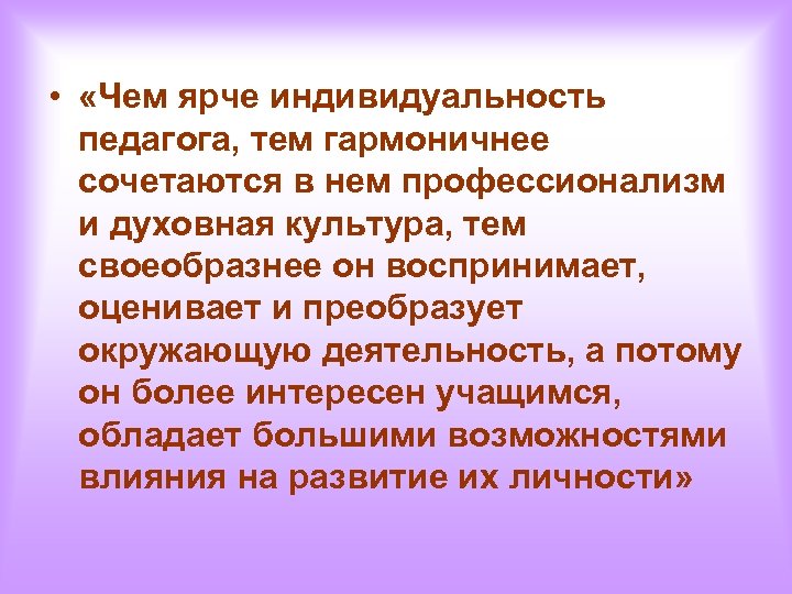  • «Чем ярче индивидуальность педагога, тем гармоничнее сочетаются в нем профессионализм и духовная