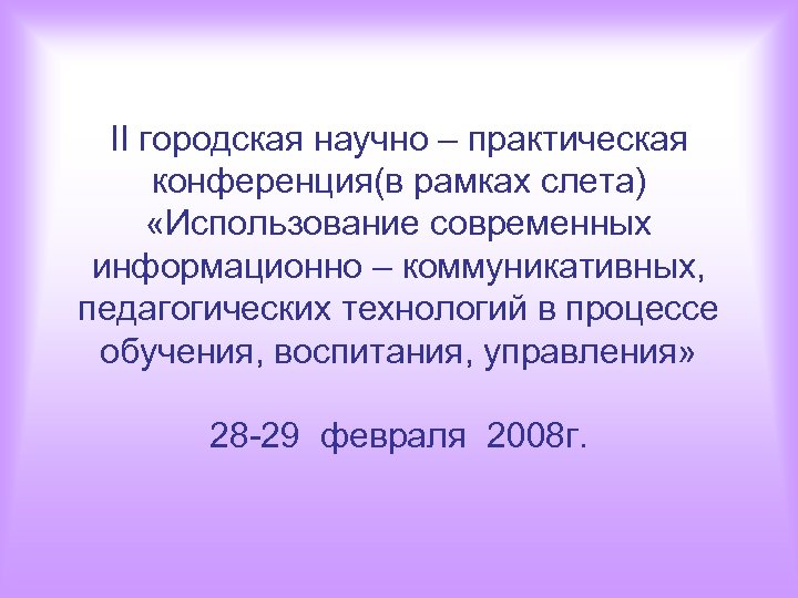 II городская научно – практическая конференция(в рамках слета) «Использование современных информационно – коммуникативных, педагогических