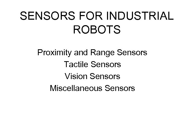 SENSORS FOR INDUSTRIAL ROBOTS Proximity and Range Sensors Tactile Sensors Vision Sensors Miscellaneous Sensors
