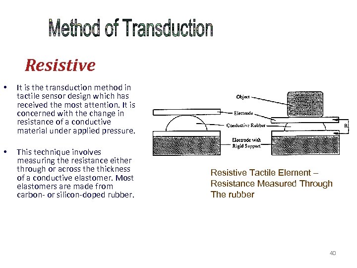 Resistive • It is the transduction method in tactile sensor design which has received