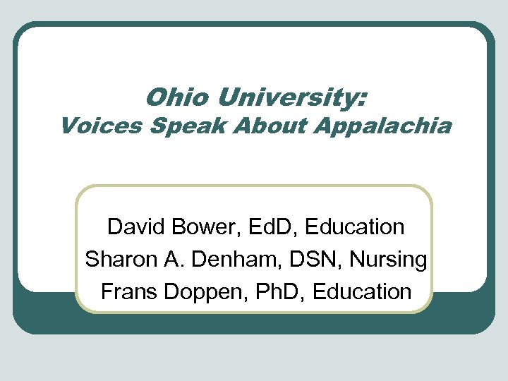 Ohio University: Voices Speak About Appalachia David Bower, Ed. D, Education Sharon A. Denham,