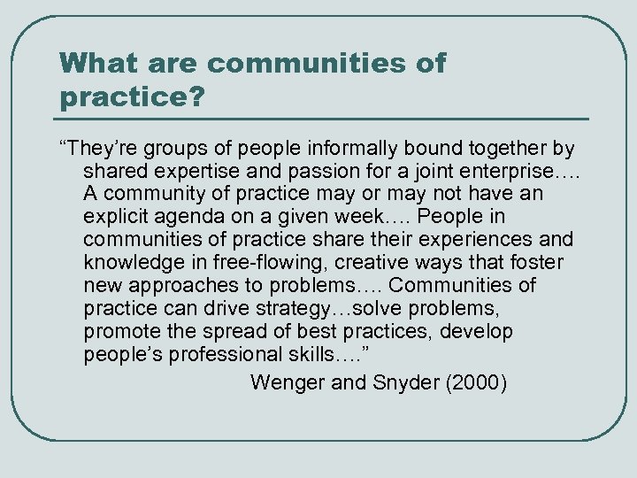 What are communities of practice? “They’re groups of people informally bound together by shared