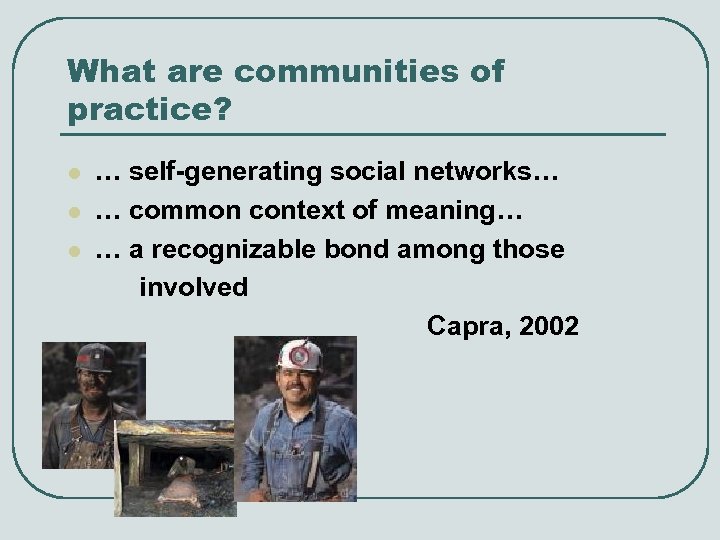 What are communities of practice? l l l … self-generating social networks… … common