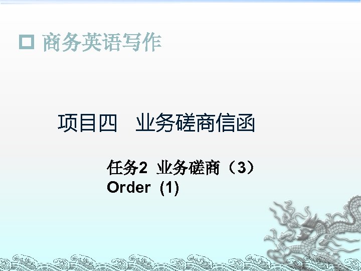 p 商务英语写作 项目四 业务磋商信函 任务 2 业务磋商（3） Order (1) 