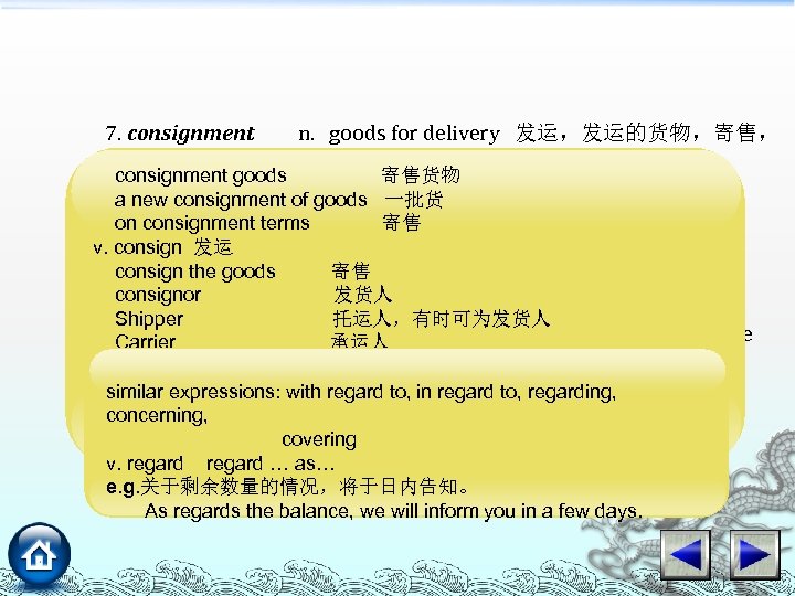 7. consignment n. goods for delivery 发运，发运的货物，寄售， 寄售货物 consignment goods 寄售货物 e. g. 这批货物很易受天气影响。