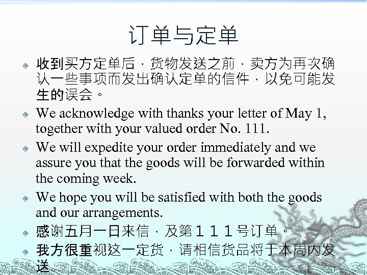 订单与定单 收到买方定单后，货物发送之前，卖方为再次确 认一些事项而发出确认定单的信件，以免可能发 生的误会。 We acknowledge with thanks your letter of May 1, together