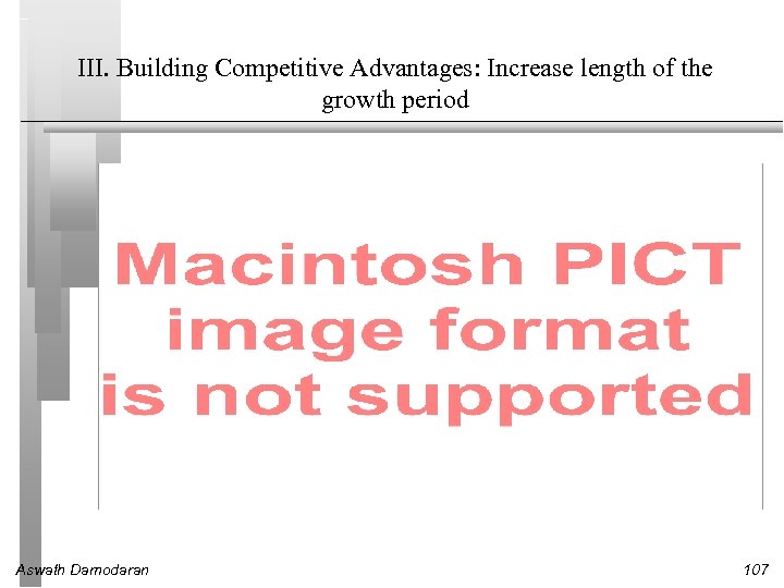 III. Building Competitive Advantages: Increase length of the growth period Aswath Damodaran 107 
