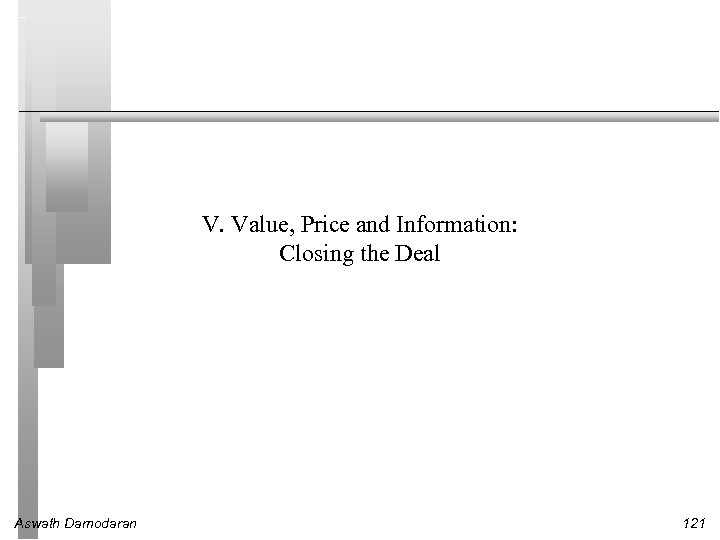 V. Value, Price and Information: Closing the Deal Aswath Damodaran 121 