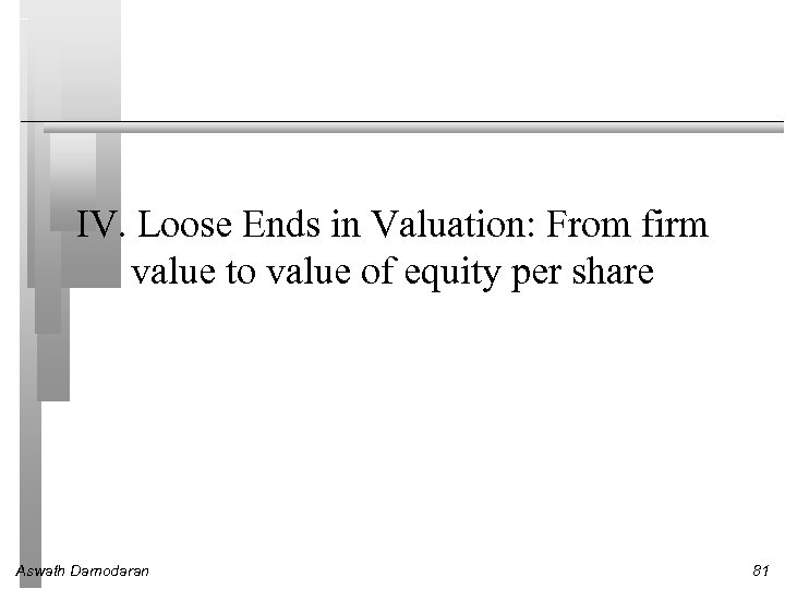 IV. Loose Ends in Valuation: From firm value to value of equity per share